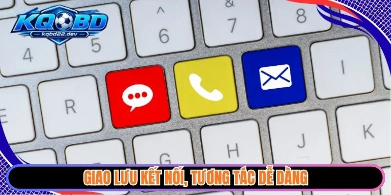 Giao lưu kết nối, tương tác dễ dàng